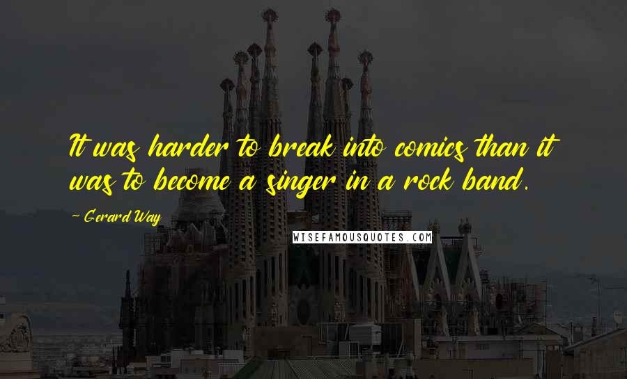 Gerard Way Quotes: It was harder to break into comics than it was to become a singer in a rock band.