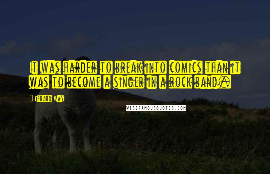 Gerard Way Quotes: It was harder to break into comics than it was to become a singer in a rock band.