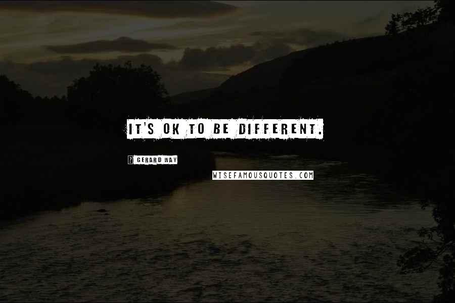 Gerard Way Quotes: It's OK to be different.