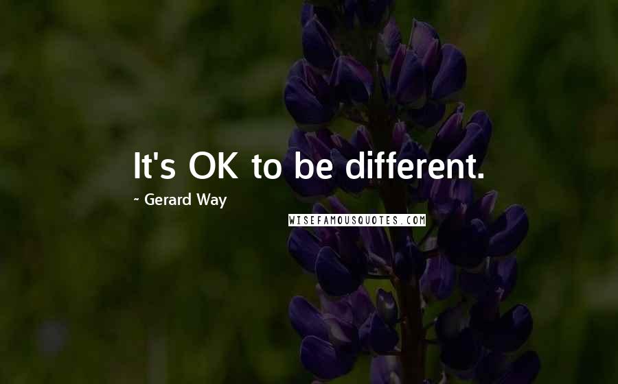 Gerard Way Quotes: It's OK to be different.