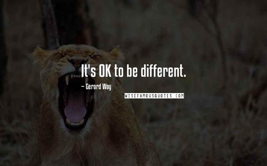 Gerard Way Quotes: It's OK to be different.