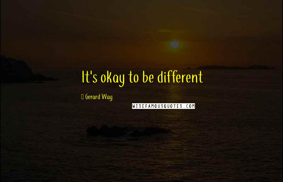 Gerard Way Quotes: It's okay to be different