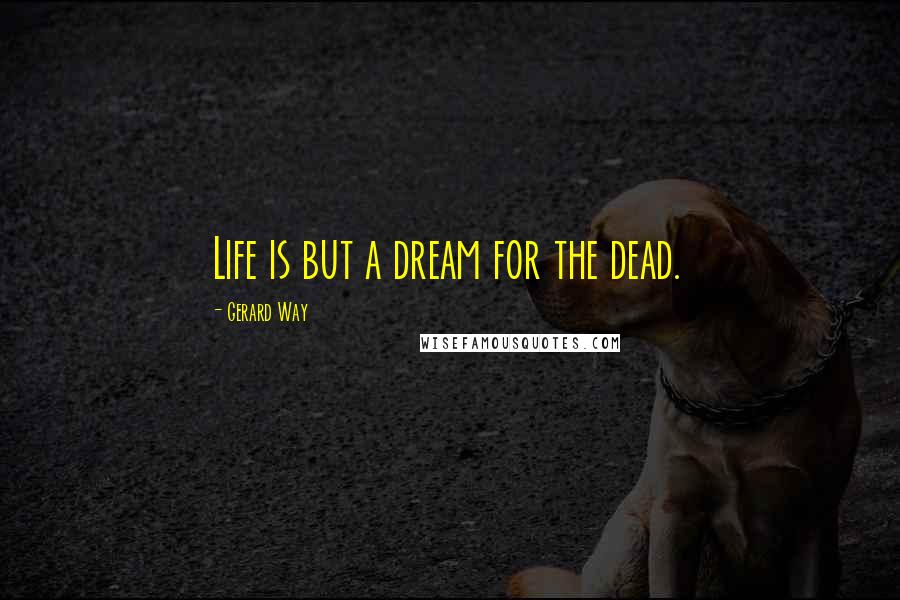 Gerard Way Quotes: Life is but a dream for the dead.