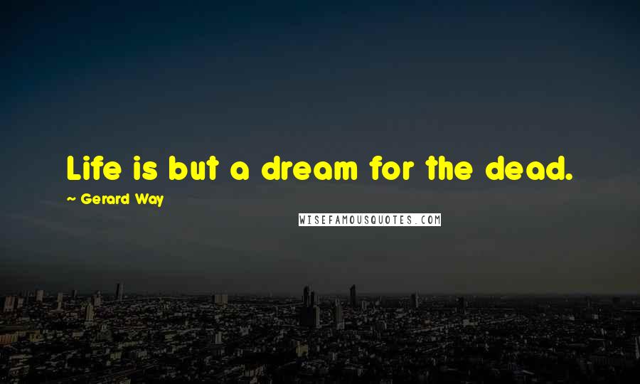 Gerard Way Quotes: Life is but a dream for the dead.