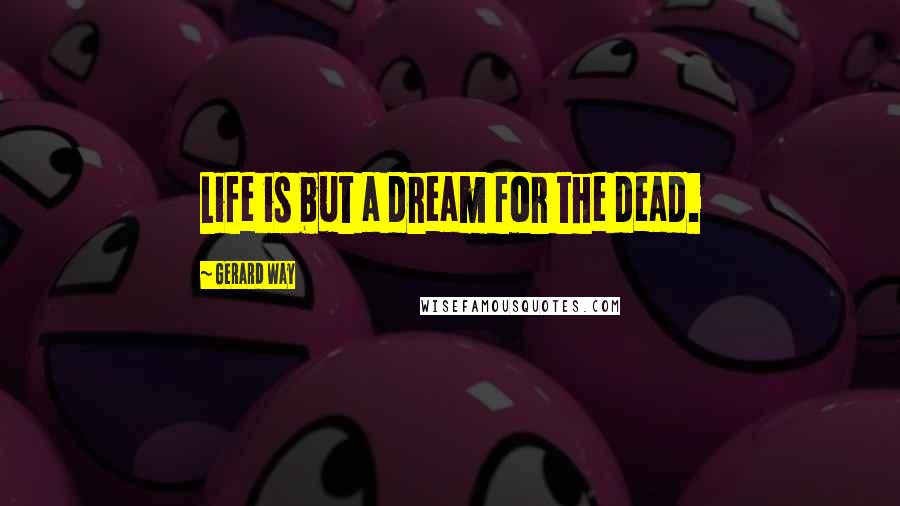 Gerard Way Quotes: Life is but a dream for the dead.