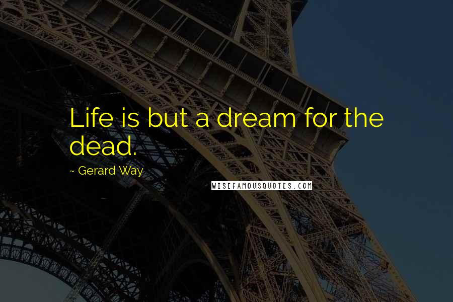 Gerard Way Quotes: Life is but a dream for the dead.