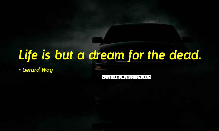 Gerard Way Quotes: Life is but a dream for the dead.