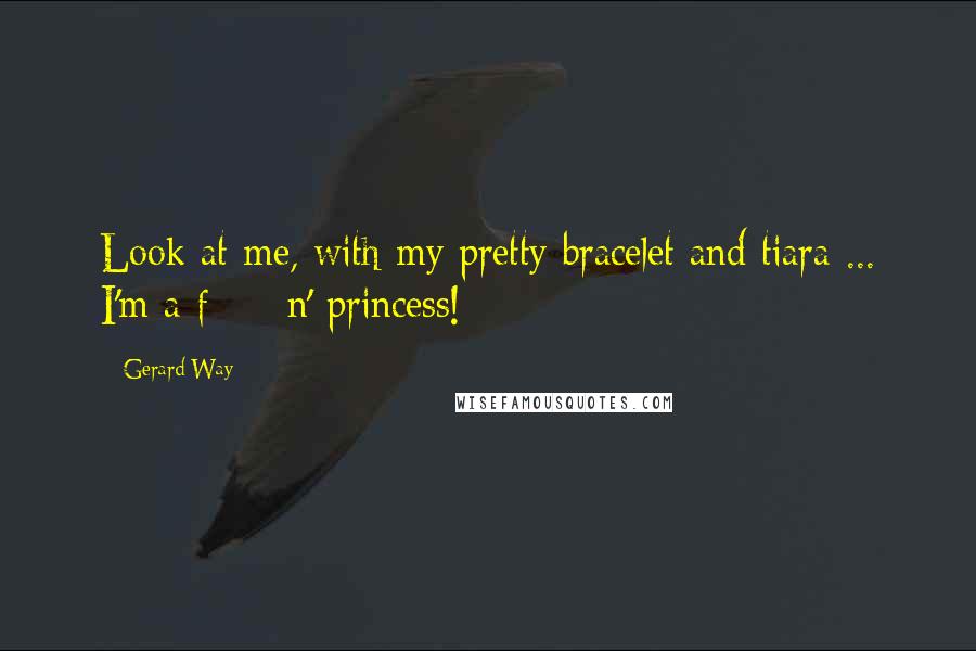 Gerard Way Quotes: Look at me, with my pretty bracelet and tiara ... I'm a f****n' princess!