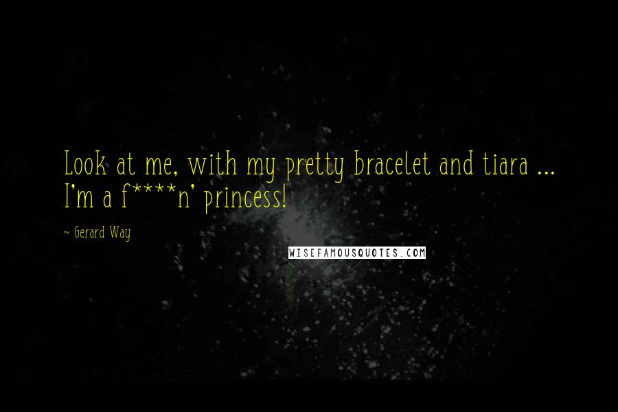 Gerard Way Quotes: Look at me, with my pretty bracelet and tiara ... I'm a f****n' princess!