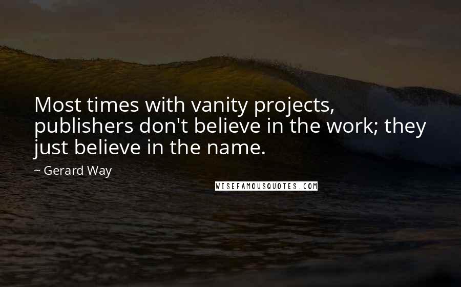 Gerard Way Quotes: Most times with vanity projects, publishers don't believe in the work; they just believe in the name.