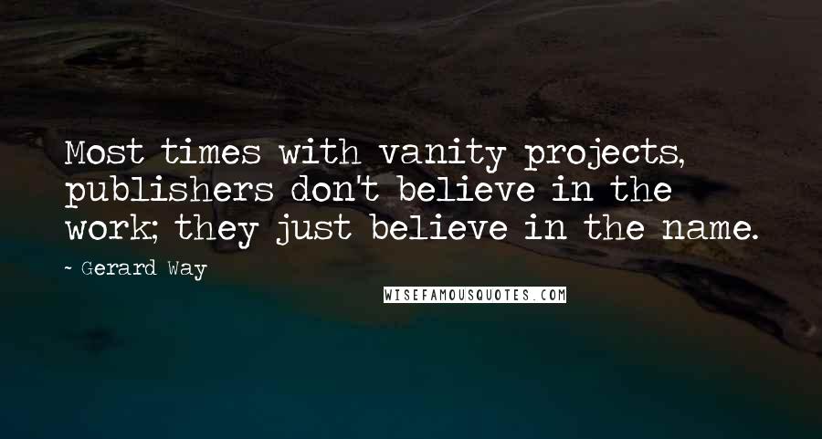 Gerard Way Quotes: Most times with vanity projects, publishers don't believe in the work; they just believe in the name.