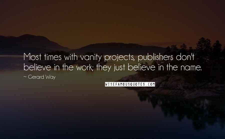 Gerard Way Quotes: Most times with vanity projects, publishers don't believe in the work; they just believe in the name.