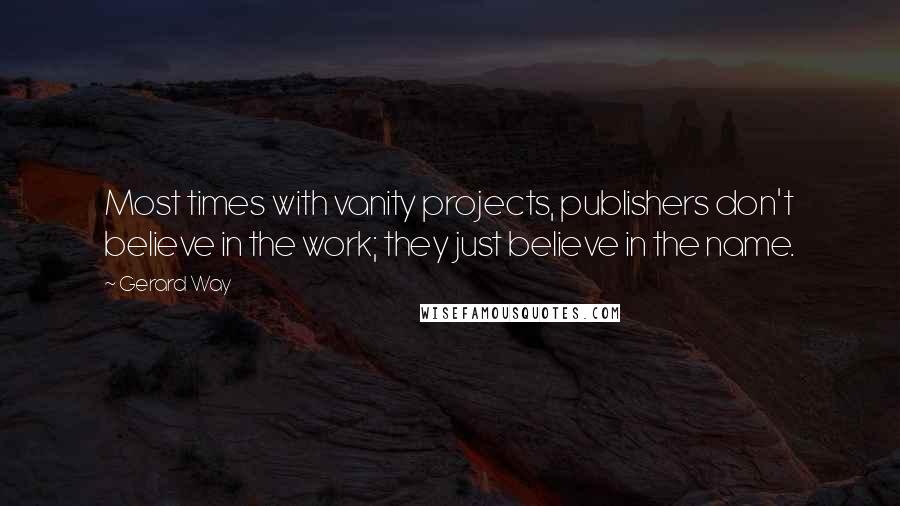 Gerard Way Quotes: Most times with vanity projects, publishers don't believe in the work; they just believe in the name.