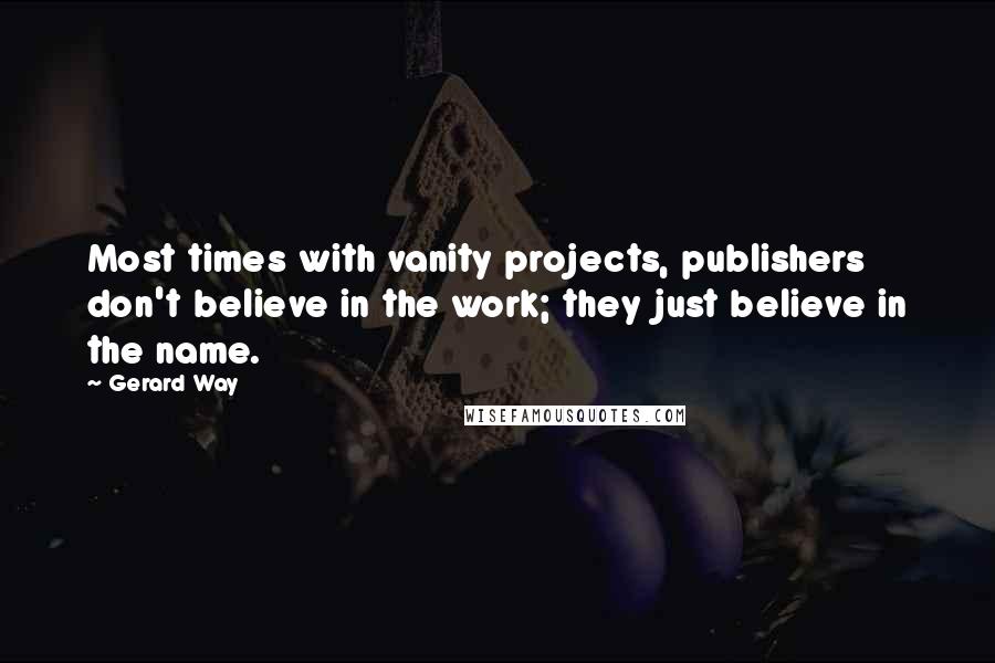 Gerard Way Quotes: Most times with vanity projects, publishers don't believe in the work; they just believe in the name.