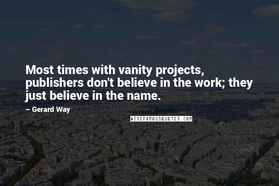 Gerard Way Quotes: Most times with vanity projects, publishers don't believe in the work; they just believe in the name.