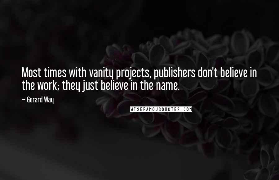 Gerard Way Quotes: Most times with vanity projects, publishers don't believe in the work; they just believe in the name.