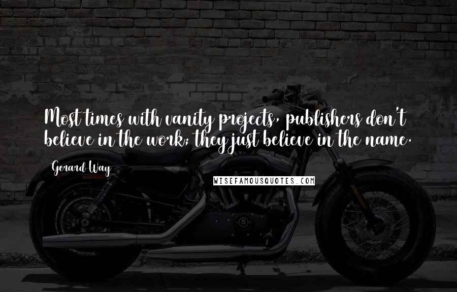 Gerard Way Quotes: Most times with vanity projects, publishers don't believe in the work; they just believe in the name.