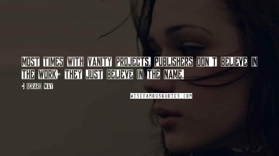 Gerard Way Quotes: Most times with vanity projects, publishers don't believe in the work; they just believe in the name.