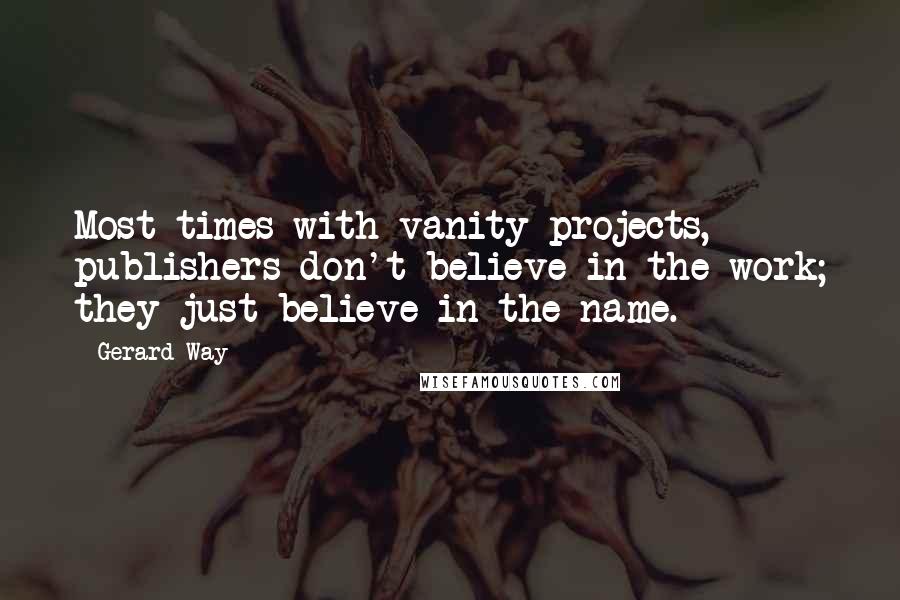 Gerard Way Quotes: Most times with vanity projects, publishers don't believe in the work; they just believe in the name.