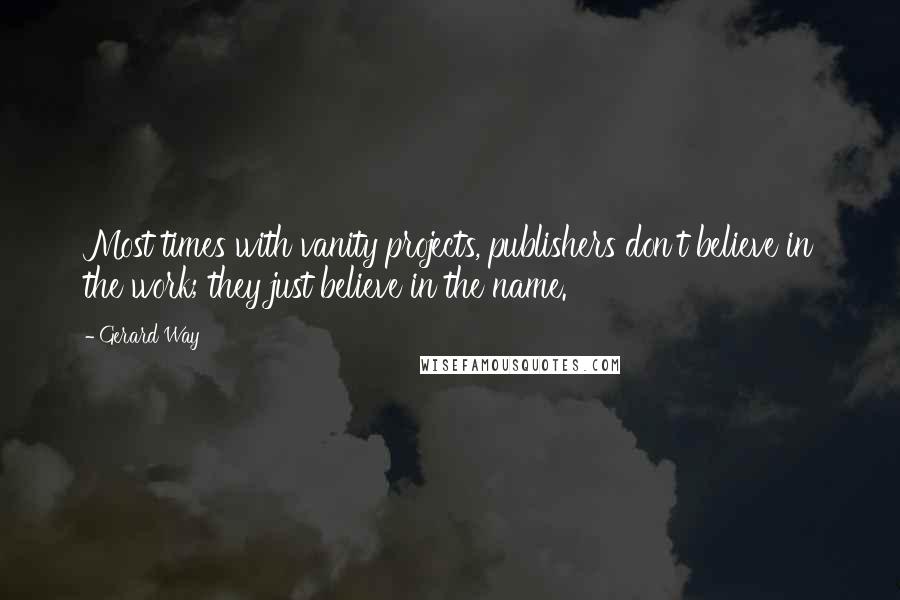 Gerard Way Quotes: Most times with vanity projects, publishers don't believe in the work; they just believe in the name.