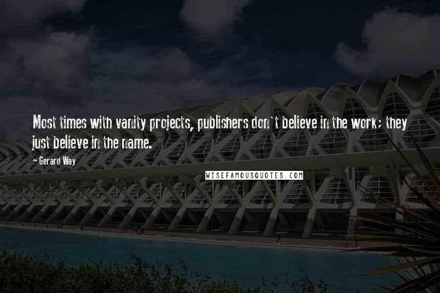 Gerard Way Quotes: Most times with vanity projects, publishers don't believe in the work; they just believe in the name.