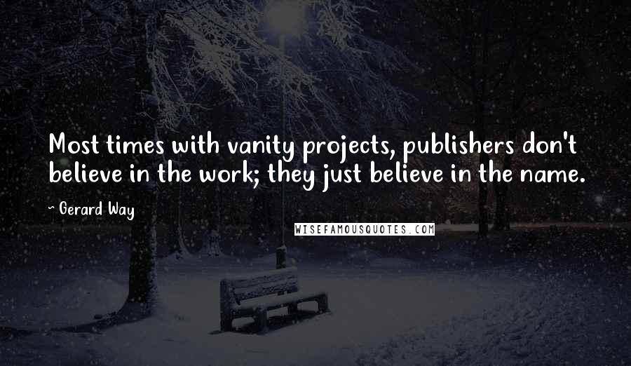 Gerard Way Quotes: Most times with vanity projects, publishers don't believe in the work; they just believe in the name.