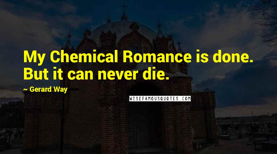 Gerard Way Quotes: My Chemical Romance is done. But it can never die.