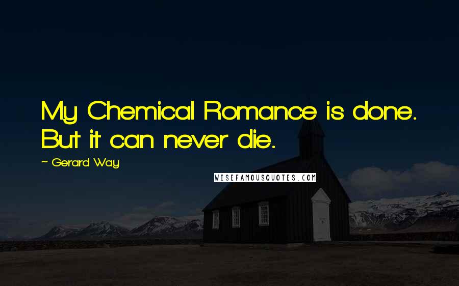 Gerard Way Quotes: My Chemical Romance is done. But it can never die.