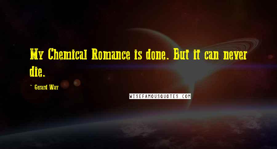 Gerard Way Quotes: My Chemical Romance is done. But it can never die.