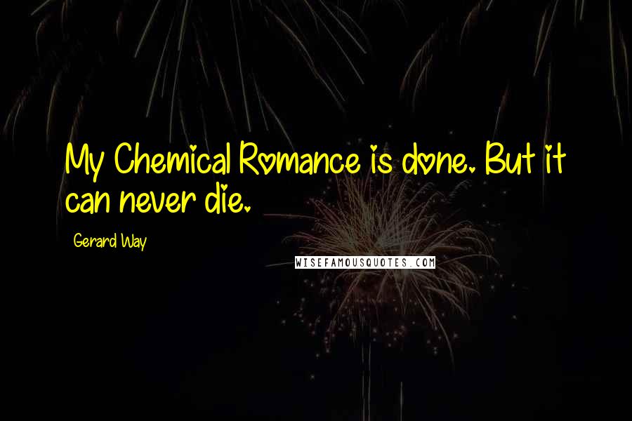Gerard Way Quotes: My Chemical Romance is done. But it can never die.