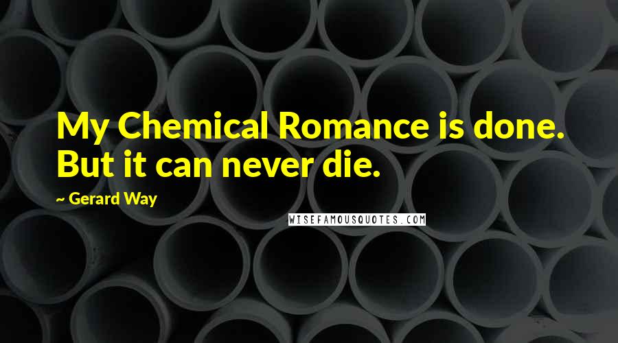 Gerard Way Quotes: My Chemical Romance is done. But it can never die.
