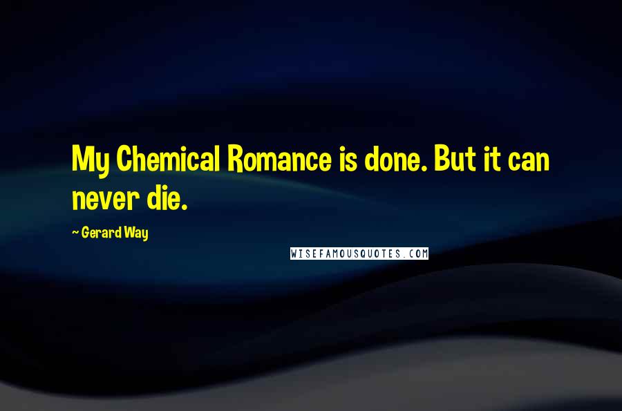 Gerard Way Quotes: My Chemical Romance is done. But it can never die.
