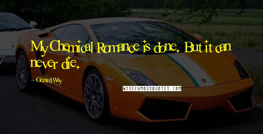 Gerard Way Quotes: My Chemical Romance is done. But it can never die.