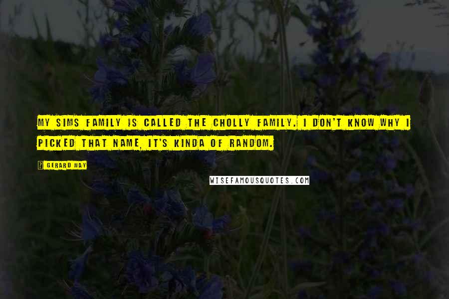 Gerard Way Quotes: My Sims family is called the Cholly family. I don't know why I picked that name, it's kinda of random.