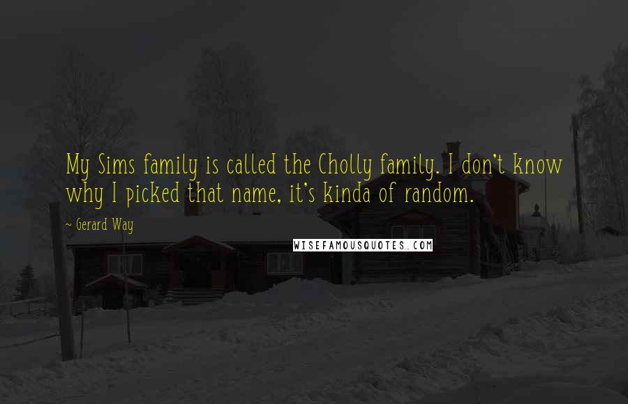 Gerard Way Quotes: My Sims family is called the Cholly family. I don't know why I picked that name, it's kinda of random.