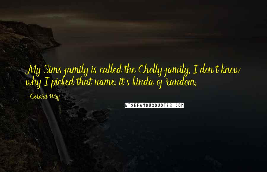 Gerard Way Quotes: My Sims family is called the Cholly family. I don't know why I picked that name, it's kinda of random.