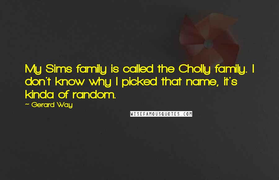 Gerard Way Quotes: My Sims family is called the Cholly family. I don't know why I picked that name, it's kinda of random.