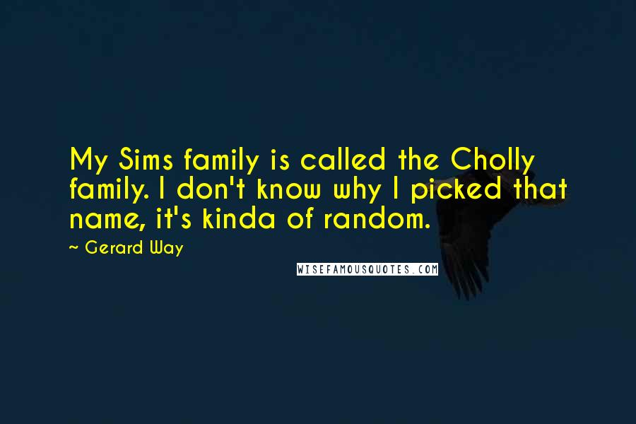 Gerard Way Quotes: My Sims family is called the Cholly family. I don't know why I picked that name, it's kinda of random.