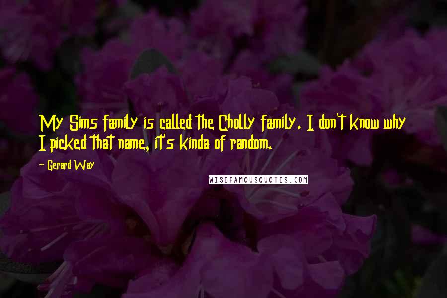 Gerard Way Quotes: My Sims family is called the Cholly family. I don't know why I picked that name, it's kinda of random.