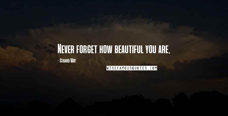 Gerard Way Quotes: Never forget how beautiful you are.