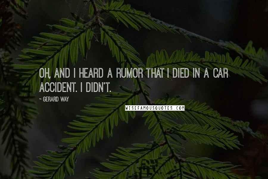 Gerard Way Quotes: Oh, and I heard a rumor that I died in a car accident. I didn't.