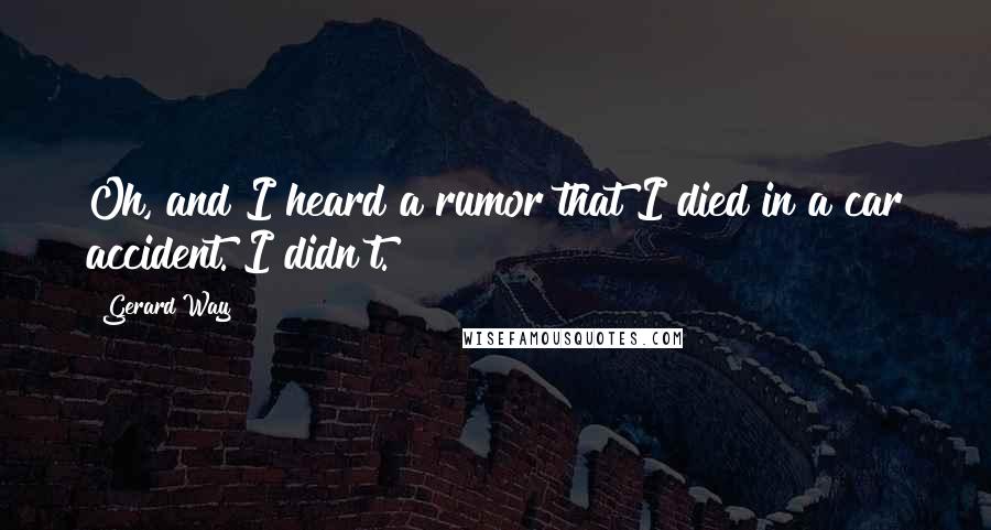 Gerard Way Quotes: Oh, and I heard a rumor that I died in a car accident. I didn't.