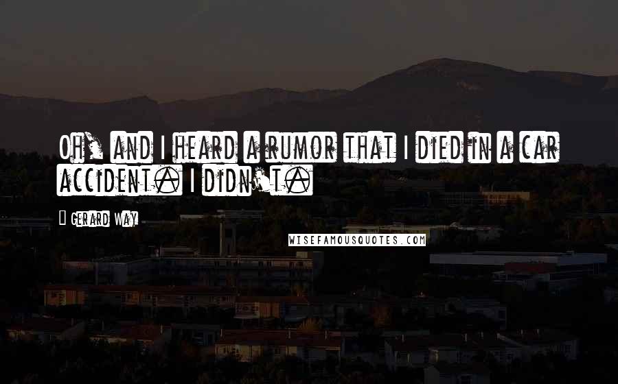 Gerard Way Quotes: Oh, and I heard a rumor that I died in a car accident. I didn't.