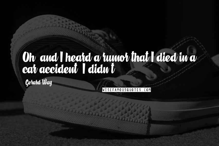 Gerard Way Quotes: Oh, and I heard a rumor that I died in a car accident. I didn't.