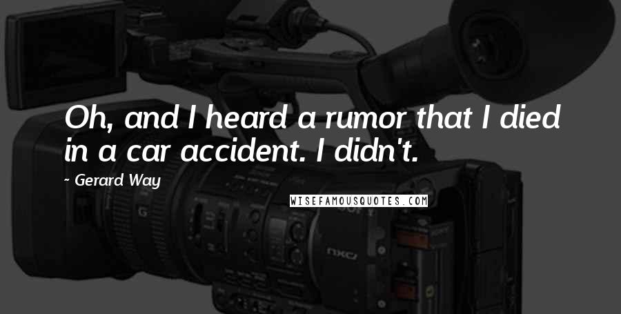 Gerard Way Quotes: Oh, and I heard a rumor that I died in a car accident. I didn't.
