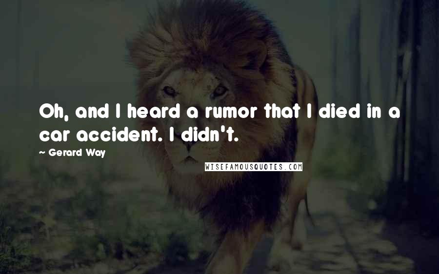 Gerard Way Quotes: Oh, and I heard a rumor that I died in a car accident. I didn't.