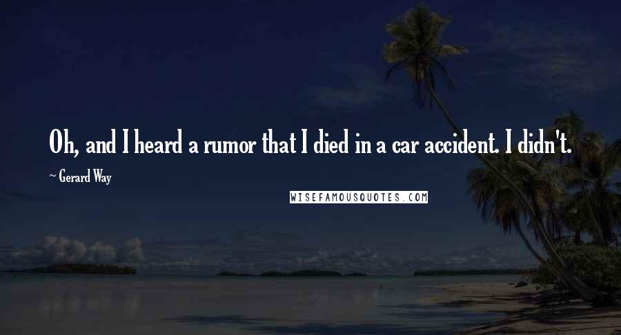 Gerard Way Quotes: Oh, and I heard a rumor that I died in a car accident. I didn't.