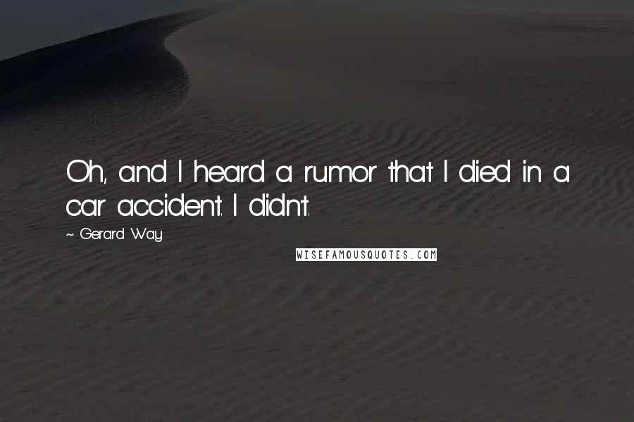 Gerard Way Quotes: Oh, and I heard a rumor that I died in a car accident. I didn't.