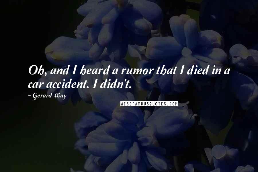 Gerard Way Quotes: Oh, and I heard a rumor that I died in a car accident. I didn't.