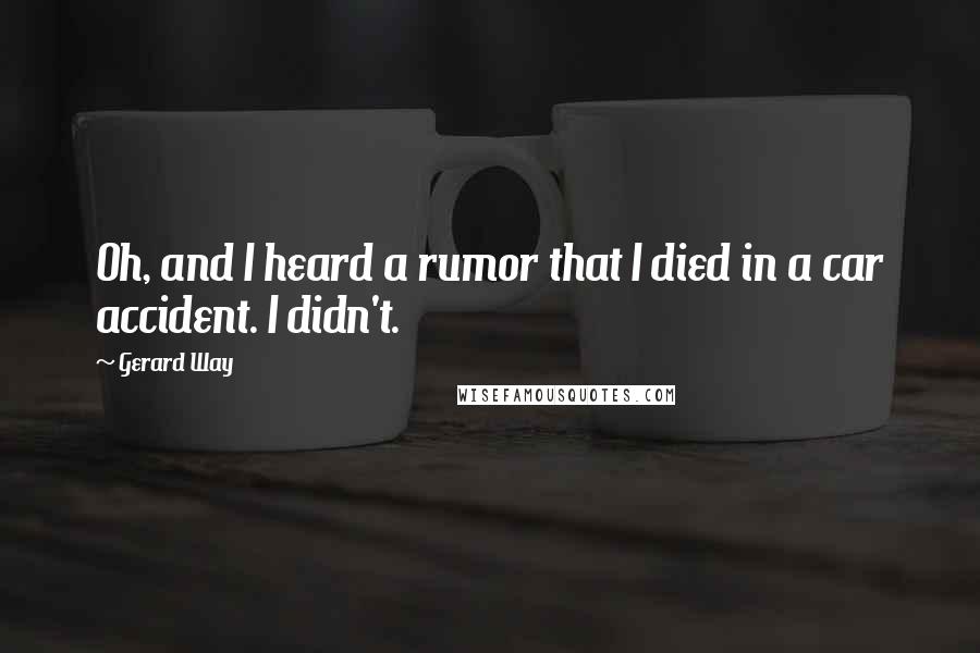 Gerard Way Quotes: Oh, and I heard a rumor that I died in a car accident. I didn't.